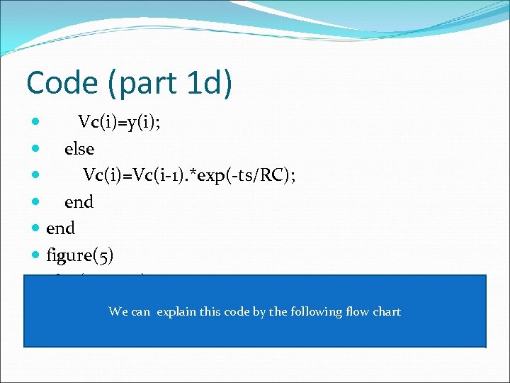 Code (part 1 d) Vc(i)=y(i); else Vc(i)=Vc(i-1). *exp(-ts/RC); end figure(5) plot(t, y, t, Vc)