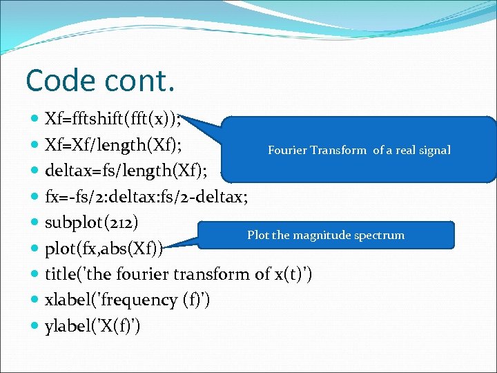 Code cont. Xf=fftshift(fft(x)); Xf=Xf/length(Xf); Fourier Transform of a real signal deltax=fs/length(Xf); fx=-fs/2: deltax: fs/2