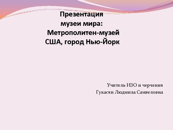 Презентация музеи мира: Метрополитен-музей США, город Нью-Йорк Учитель ИЗО и черчения Гукасян Людмила Самвеловна