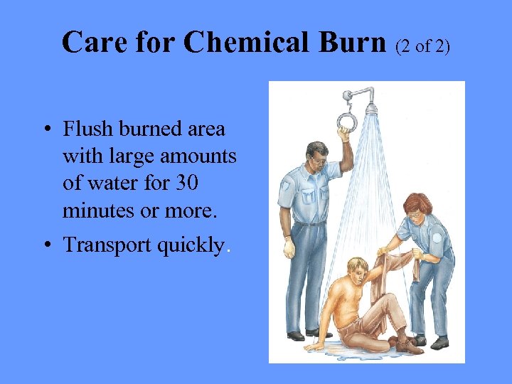 Care for Chemical Burn (2 of 2) • Flush burned area with large amounts
