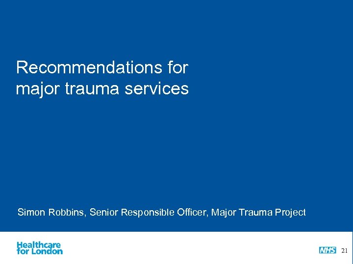 Recommendations for major trauma services Simon Robbins, Senior Responsible Officer, Major Trauma Project 21