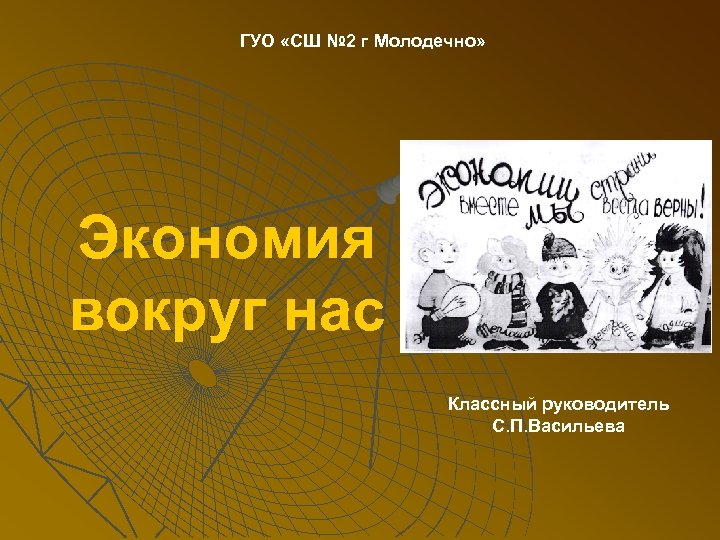 ГУО «СШ № 2 г Молодечно» Экономия вокруг нас Классный руководитель С. П. Васильева