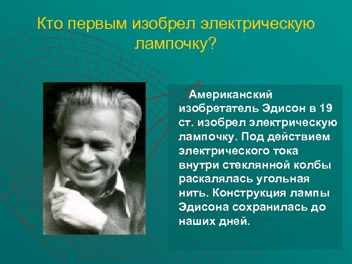 Кто первым изобрел электрическую лампочку? Американский изобретатель Эдисон в 19 ст. изобрел электрическую лампочку.