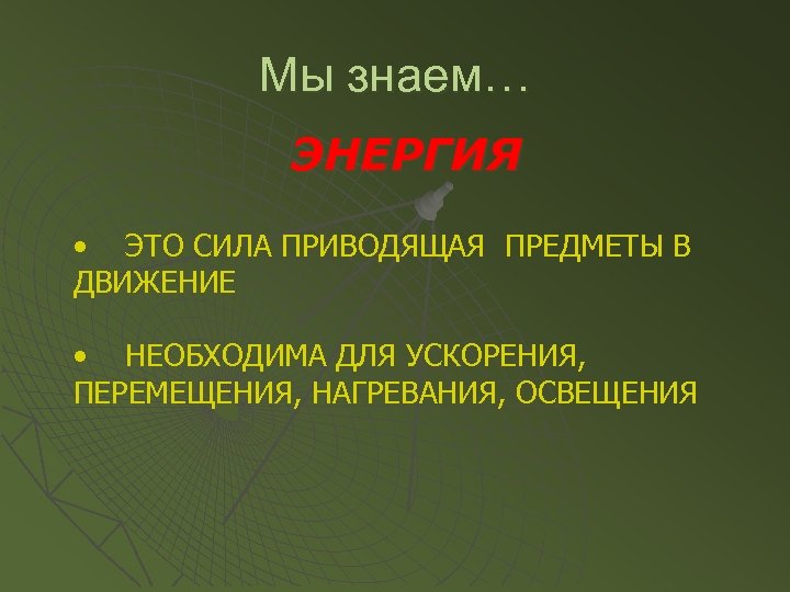 Мы знаем… ЭНЕРГИЯ • ЭТО СИЛА ПРИВОДЯЩАЯ ПРЕДМЕТЫ В ДВИЖЕНИЕ • НЕОБХОДИМА ДЛЯ УСКОРЕНИЯ,