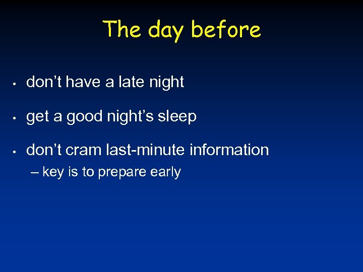 The day before • don’t have a late night • get a good night’s