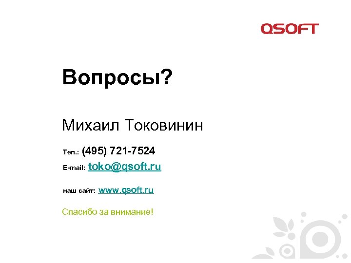 Вопросы? Михаил Токовинин (495) 721 -7524 E-mail: toko@qsoft. ru Тел. : наш сайт: www.