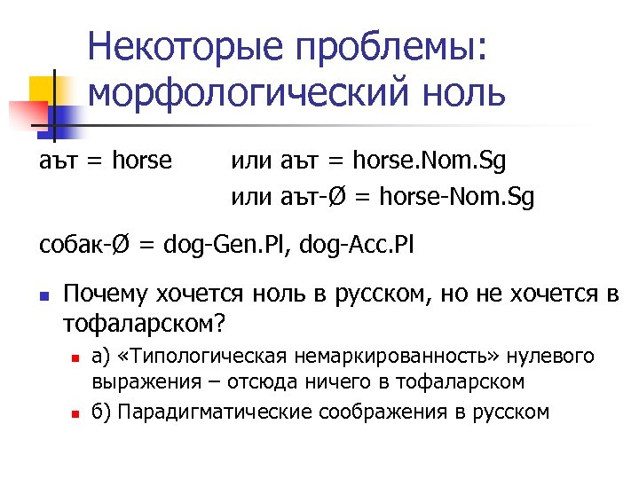 Некоторые проблемы: морфологический ноль аът = horse или аът = horse. Nom. Sg или