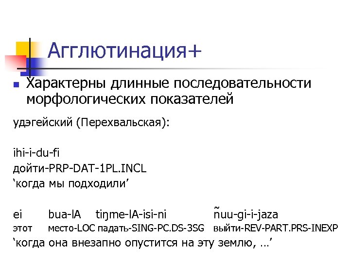 Агглютинация+ n Характерны длинные последовательности морфологических показателей удэгейский (Перехвальская): ihi-i-du-fi дойти-PRP-DAT-1 PL. INCL ‘когда