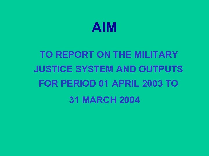 AIM TO REPORT ON THE MILITARY JUSTICE SYSTEM AND OUTPUTS FOR PERIOD 01 APRIL