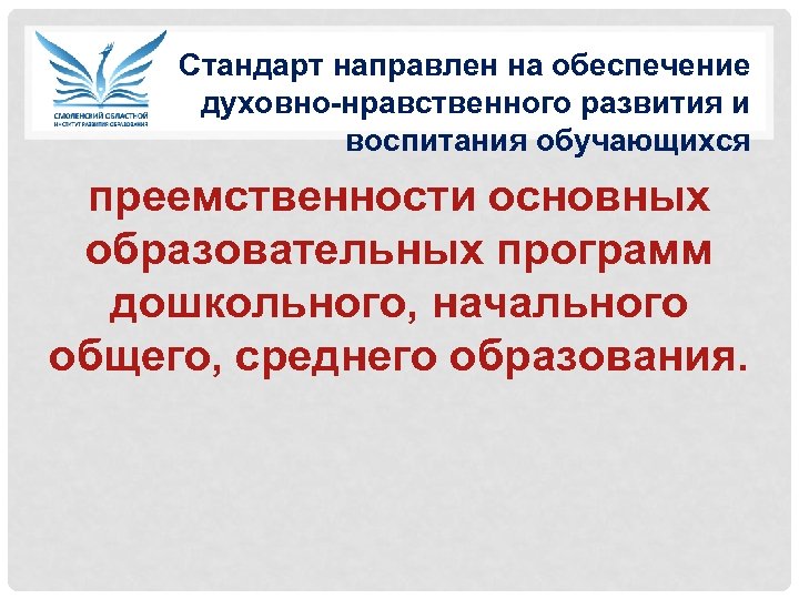 Стандарт направлен на обеспечение духовно-нравственного развития и воспитания обучающихся преемственности основных образовательных программ дошкольного,