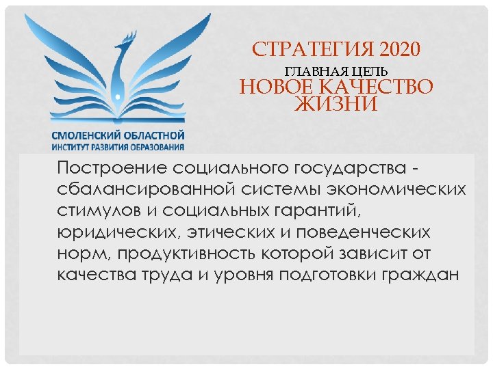 СТРАТЕГИЯ 2020 ГЛАВНАЯ ЦЕЛЬ НОВОЕ КАЧЕСТВО ЖИЗНИ Построение социального государства сбалансированной системы экономических стимулов