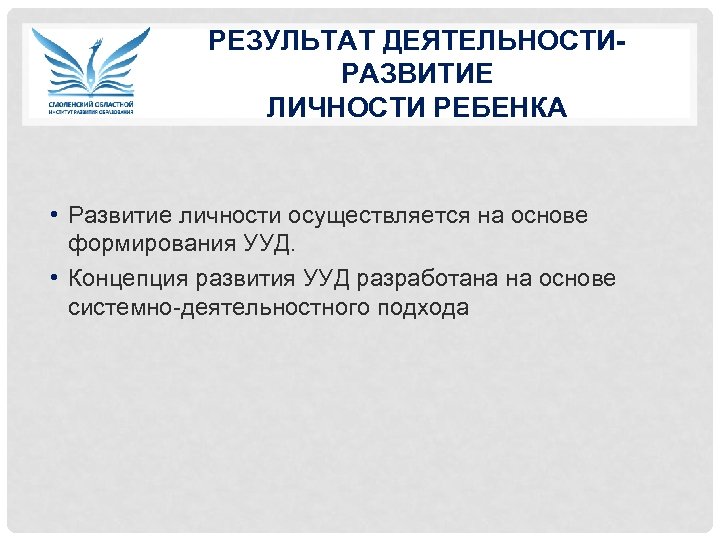 РЕЗУЛЬТАТ ДЕЯТЕЛЬНОСТИ- РАЗВИТИЕ ЛИЧНОСТИ РЕБЕНКА • Развитие личности осуществляется на основе формирования УУД. •