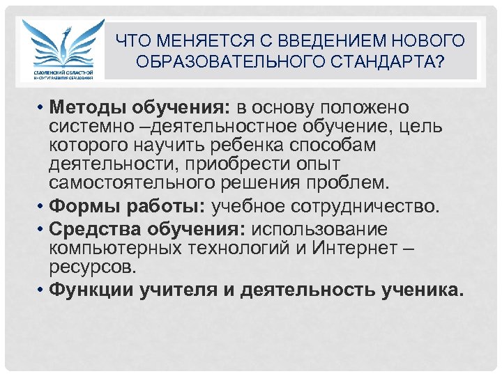ЧТО МЕНЯЕТСЯ С ВВЕДЕНИЕМ НОВОГО ОБРАЗОВАТЕЛЬНОГО СТАНДАРТА? • Методы обучения: в основу положено системно