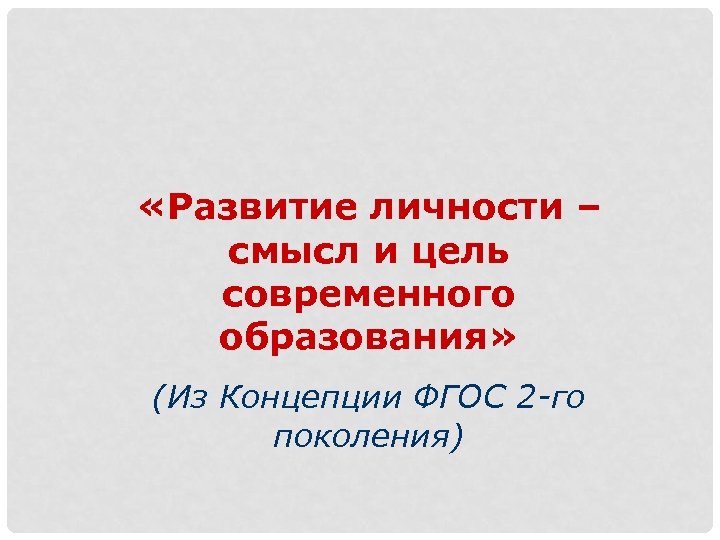  «Развитие личности – смысл и цель современного образования» (Из Концепции ФГОС 2 -го
