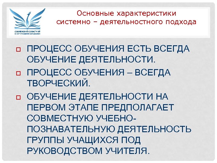 Основные характеристики системно – деятельностного подхода ПРОЦЕСС ОБУЧЕНИЯ ЕСТЬ ВСЕГДА ОБУЧЕНИЕ ДЕЯТЕЛЬНОСТИ. ПРОЦЕСС ОБУЧЕНИЯ