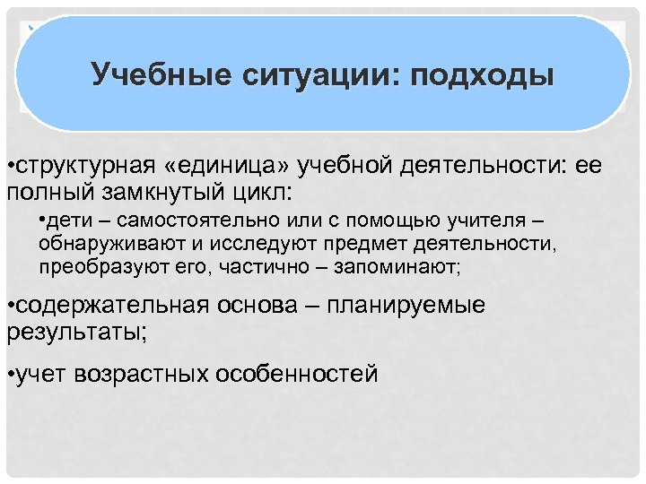 Учебные ситуации: подходы • структурная «единица» учебной деятельности: ее полный замкнутый цикл: • дети