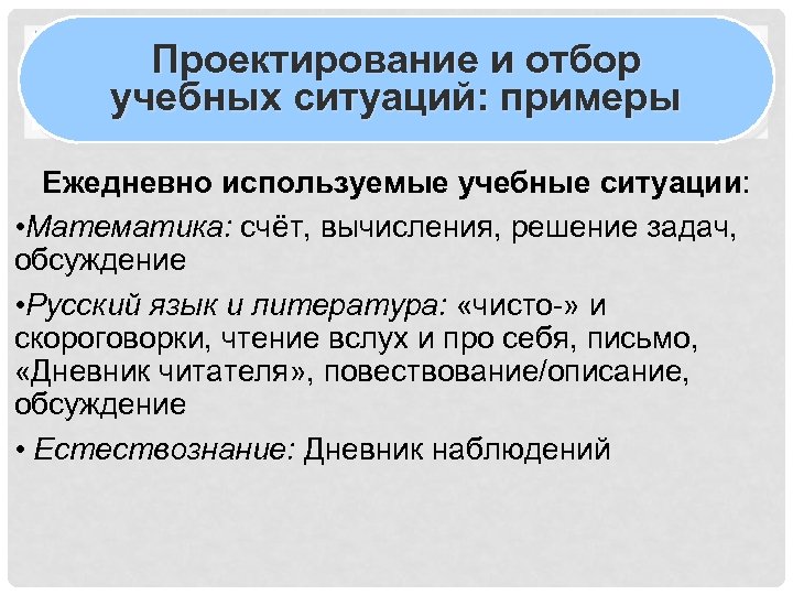Проектирование и отбор учебных ситуаций: примеры Ежедневно используемые учебные ситуации: • Математика: счёт, вычисления,