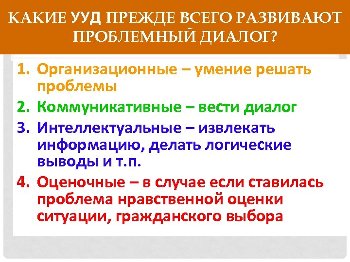 КАКИЕ УУД ПРЕЖДЕ ВСЕГО РАЗВИВАЮТ ПРОБЛЕМНЫЙ ДИАЛОГ? 1. Организационные – умение решать проблемы 2.