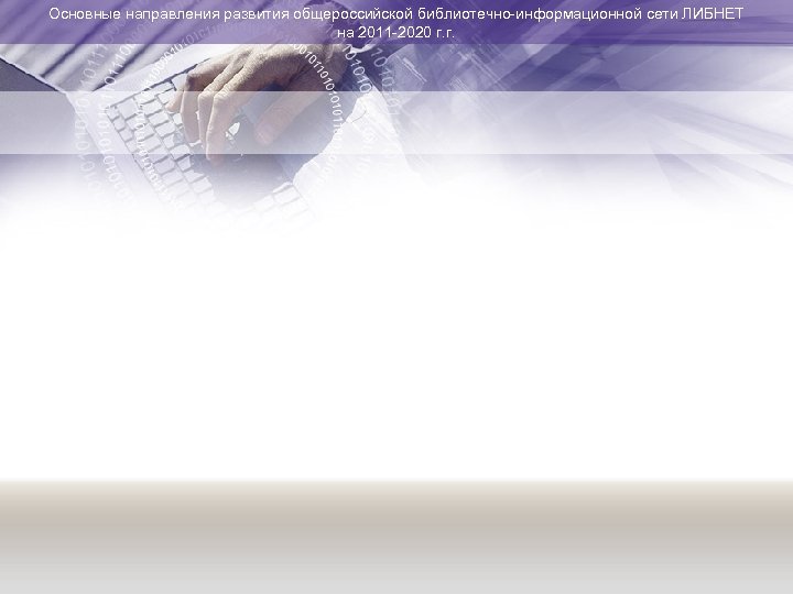 Основные направления развития общероссийской библиотечно-информационной сети ЛИБНЕТ на 2011 -2020 г. г. 
