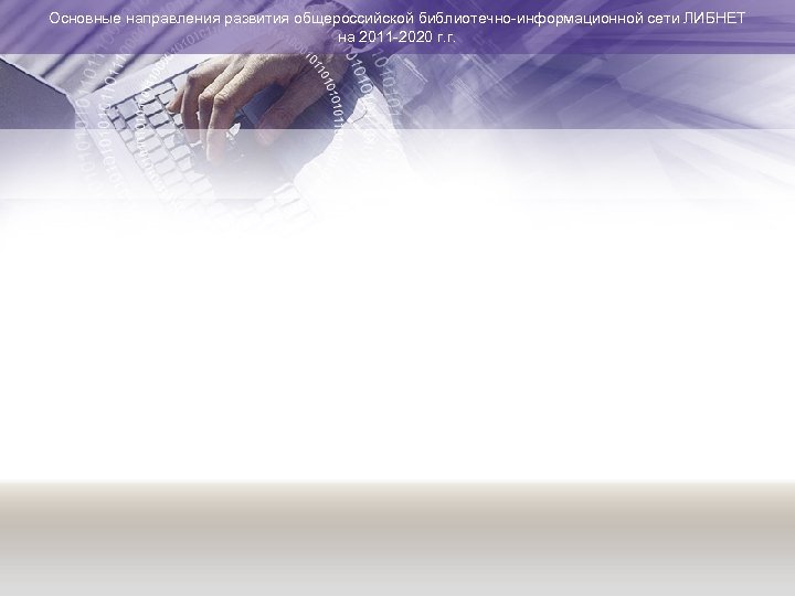Основные направления развития общероссийской библиотечно-информационной сети ЛИБНЕТ на 2011 -2020 г. г. 