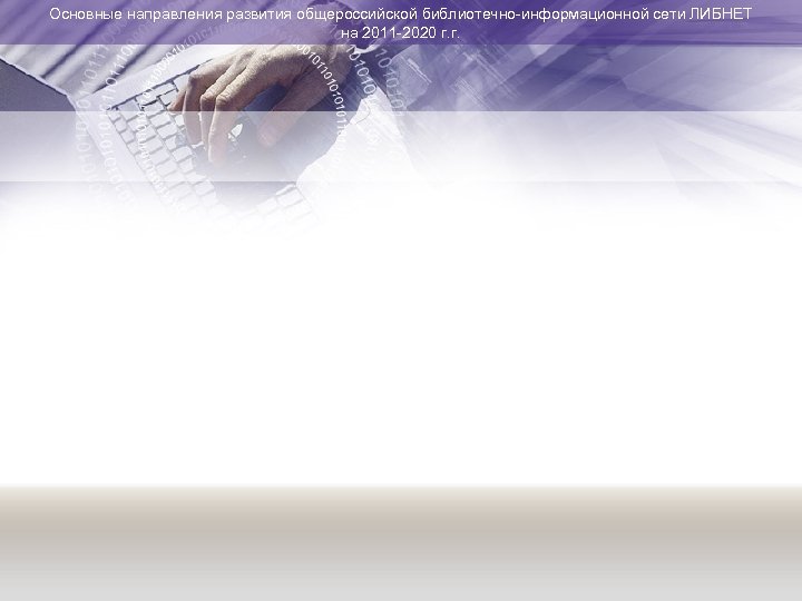Основные направления развития общероссийской библиотечно-информационной сети ЛИБНЕТ на 2011 -2020 г. г. 