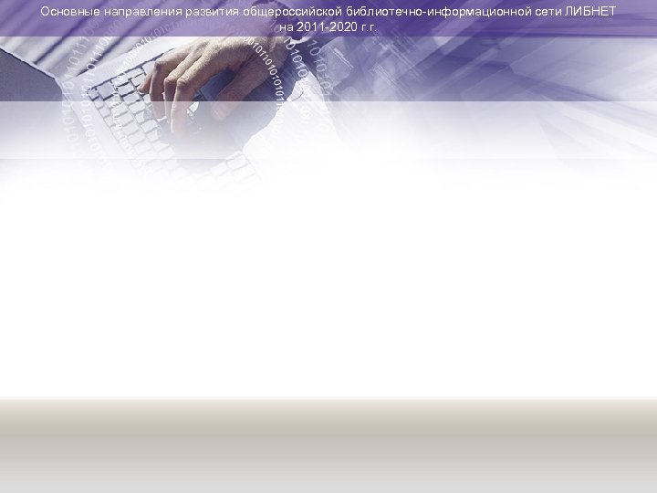 Основные направления развития общероссийской библиотечно-информационной сети ЛИБНЕТ на 2011 -2020 г. г. 