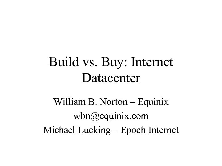 Build vs. Buy: Internet Datacenter William B. Norton – Equinix wbn@equinix. com Michael Lucking