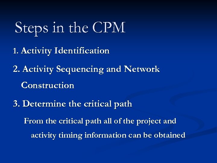 Steps in the CPM 1. Activity Identification 2. Activity Sequencing and Network Construction 3.