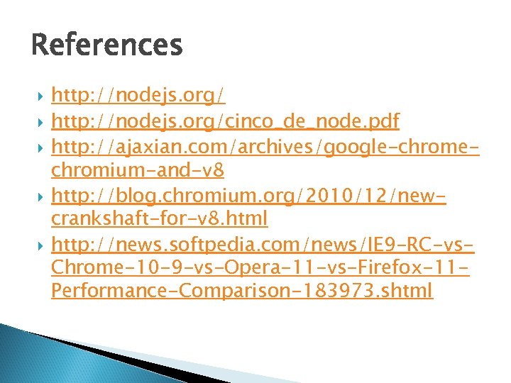 References http: //nodejs. org/cinco_de_node. pdf http: //ajaxian. com/archives/google-chromechromium-and-v 8 http: //blog. chromium. org/2010/12/newcrankshaft-for-v 8.
