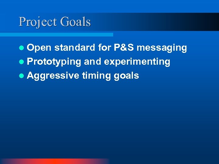 Project Goals l Open standard for P&S messaging l Prototyping and experimenting l Aggressive