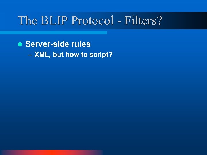 The BLIP Protocol - Filters? l Server-side rules – XML, but how to script?