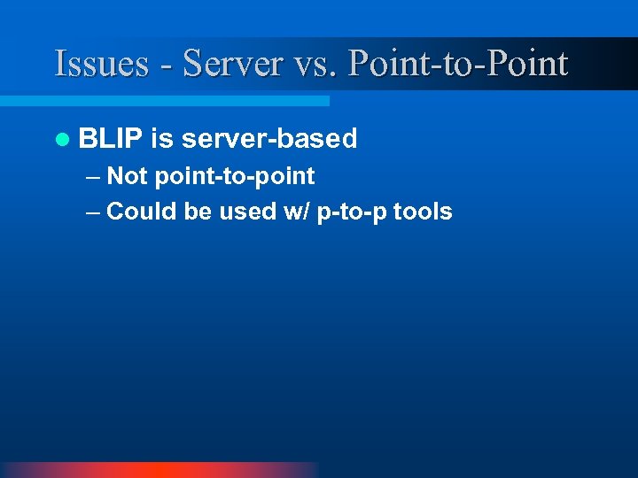 Issues - Server vs. Point-to-Point l BLIP is server-based – Not point-to-point – Could