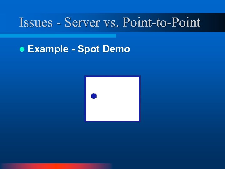 Issues - Server vs. Point-to-Point l Example - Spot Demo 