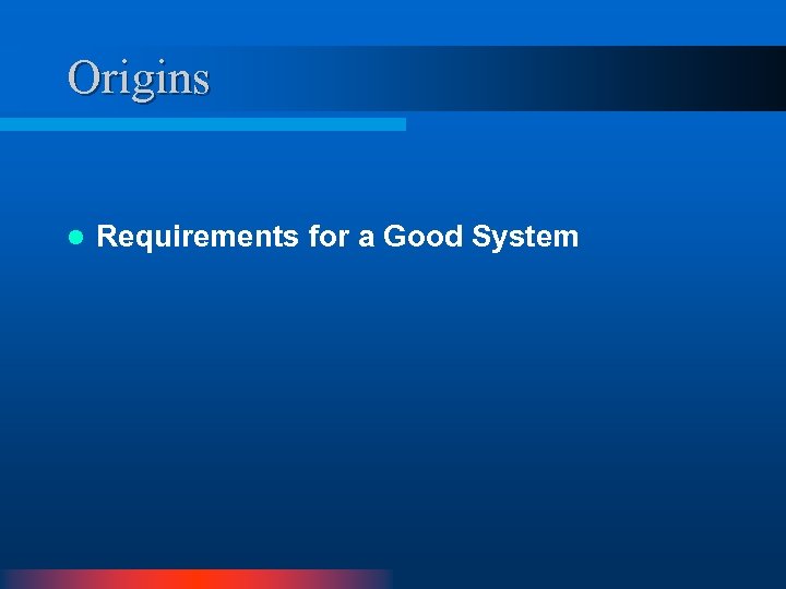 Origins l Requirements for a Good System 