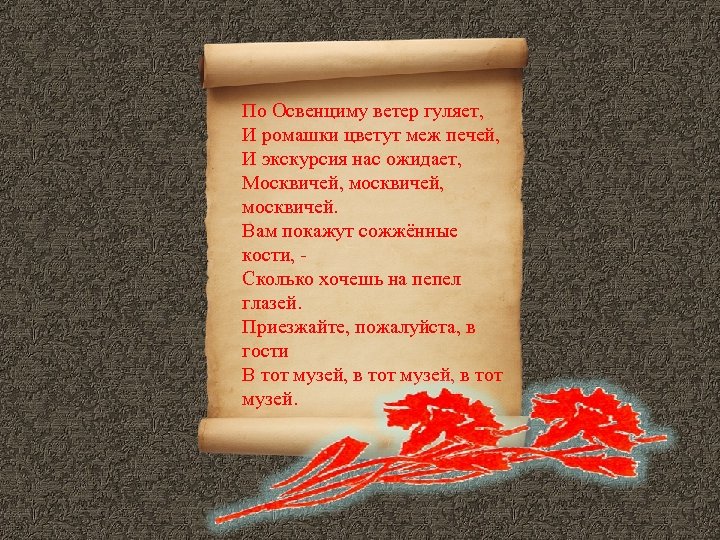 По Освенциму ветер гуляет, И ромашки цветут меж печей, И экскурсия нас ожидает, Москвичей,