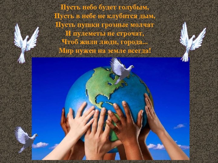 Пусть небо будет голубым, Пусть в небе не клубится дым, Пусть пушки грозные молчат