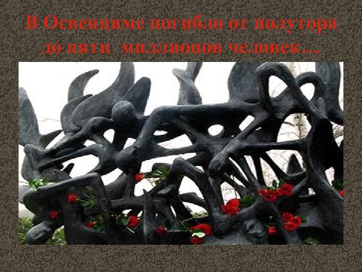 В Освенциме погибло от полутора до пяти миллионов человек… 