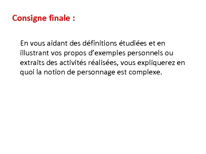 Consigne finale : En vous aidant des définitions étudiées et en illustrant vos propos