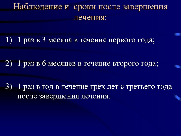 Наблюдение и сроки после завершения лечения: 1) 1 раз в 3 месяца в течение