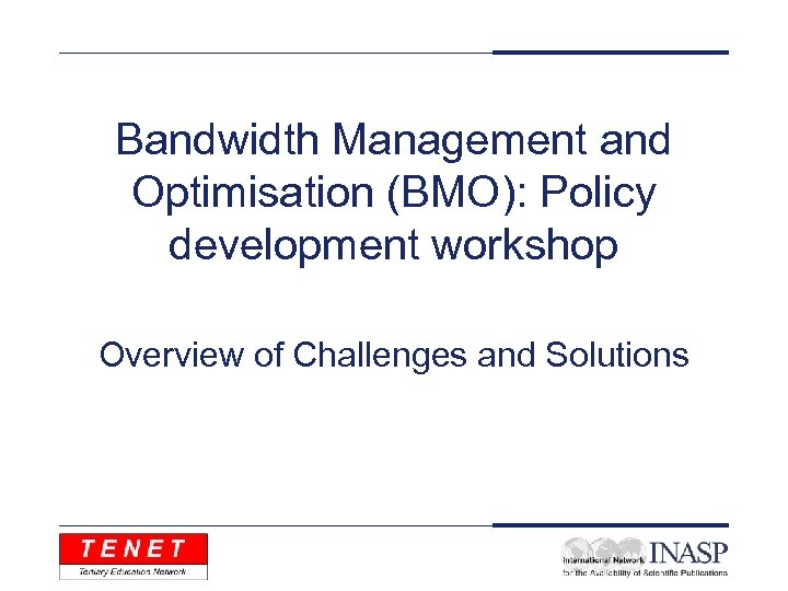 Bandwidth Management and Optimisation (BMO): Policy development workshop Overview of Challenges and Solutions 