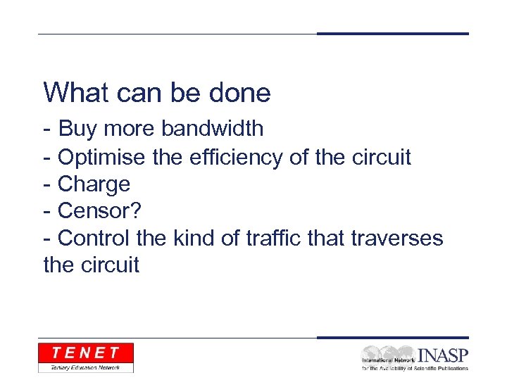 What can be done - Buy more bandwidth - Optimise the efficiency of the