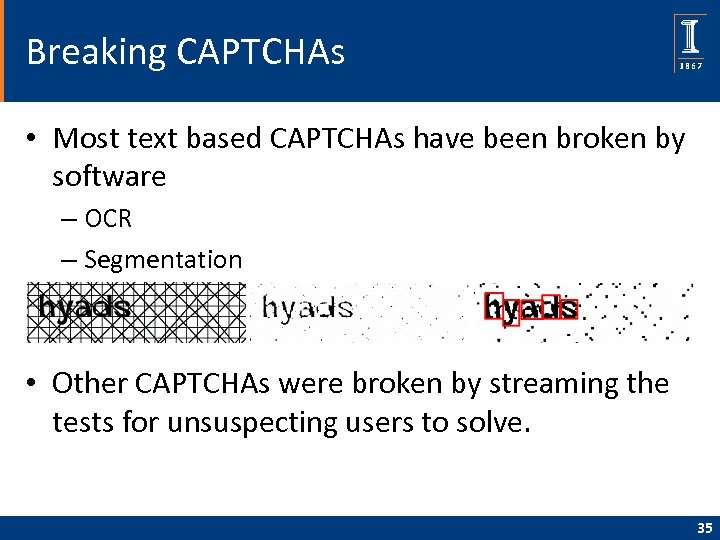 Breaking CAPTCHAs • Most text based CAPTCHAs have been broken by software – OCR