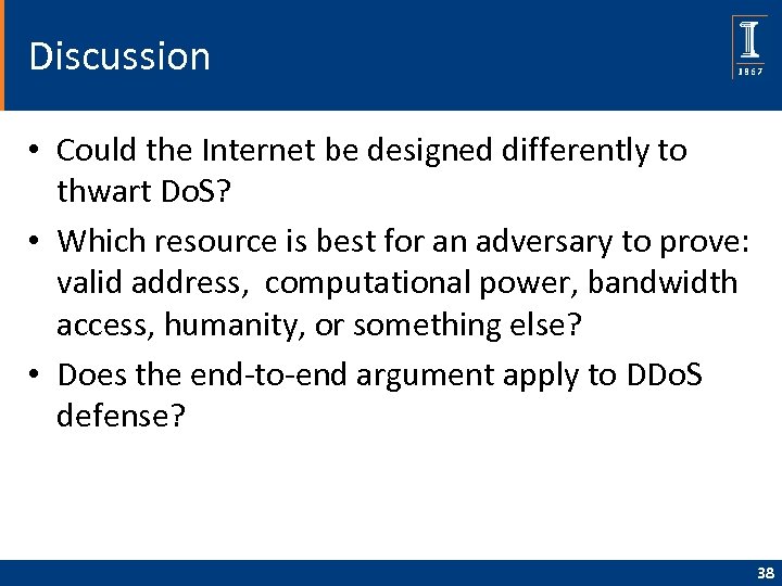 Discussion • Could the Internet be designed differently to thwart Do. S? • Which
