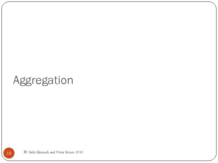 Aggregation 16 © Galit Shmueli and Peter Bruce 2010 