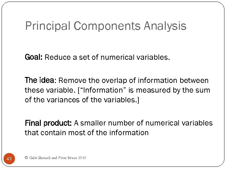 Principal Components Analysis Goal: Reduce a set of numerical variables. The idea: Remove the