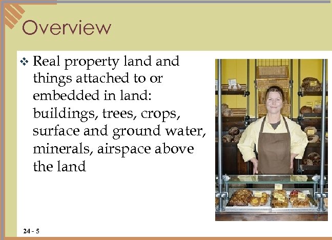 Overview v Real property land things attached to or embedded in land: buildings, trees,