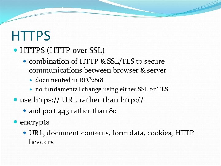 HTTPS (HTTP over SSL) combination of HTTP & SSL/TLS to secure communications between browser