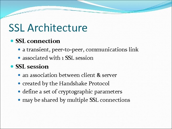 SSL Architecture SSL connection a transient, peer-to-peer, communications link associated with 1 SSL session