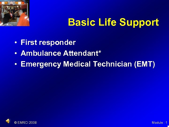 Basic Life Support • First responder • Ambulance Attendant* • Emergency Medical Technician (EMT)