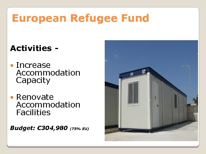 European Refugee Fund Activities Increase Accommodation Capacity Renovate Accommodation Facilities Budget: € 304, 980